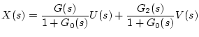 $\displaystyle X(s)=\frac{G(s)}{1+G_0(s)}U(s)+\frac{G_2(s)}{1+G_0(s)}V(s)$