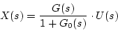 \begin{displaymath}
X(s)=\frac{G(s)}{1+G_0(s)}\cdot U(s)
\end{displaymath}