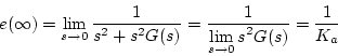 \begin{displaymath}
e(\infty )=\lim_{s \to 0}\frac{1}{s^2+s^2G(s)}
=\frac{1}{\displaystyle \lim_{s \to 0}s^2G(s)}=\frac{1}{K_a}
\end{displaymath}