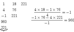 \begin{displaymath}\begin{array}{ccc}
1 & 18 & 221 \\
4 & 76 & \\
-1 & 221 & \...
...displaystyle{\frac{-1\times 76-4\times221}{-1}=960}
\end{array}\end{displaymath}