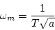 \begin{displaymath}
\omega_m=\frac{1}{T\sqrt{a}}
\end{displaymath}