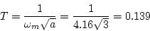 \begin{displaymath}
T=\frac{1}{\omega_m\sqrt{a}}=\frac{1}{4.16\sqrt{3}}=0.139
\end{displaymath}