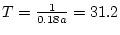 $T=\frac{1}{0.18a}=31.2$