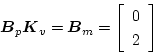 \begin{displaymath}
\mbox{\boldmath$B$}_{p}\mbox{\boldmath$K$}_{v}=\mbox{\boldmath$B$}_{m}=
\left[
\begin{array}{c}
0\\
2
\end{array}\right]
\end{displaymath}