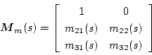 \begin{displaymath}
\mbox{\boldmath$M$}_m(s)=\left[\begin{array}{cc}
1 & 0 \\
...
...s) & m_{22}(s) \\
m_{31}(s) & m_{32}(s)
\end{array}\right]
\end{displaymath}