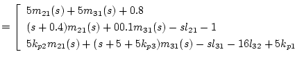 $\textstyle =\left[\begin{array}{l}
5m_{21}(s)+5m_{31}(s)+0.8 \\
(s+0.4)m_{21}(...
...p2}m_{21}(s)+(s+5+5k_{p3})m_{31}(s)-sl_{31}-16l_{32}+5k_{p1}
\end{array}\right.$