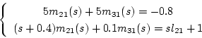 \begin{displaymath}
\left\{\begin{array}{c}
5m_{21}(s)+5m_{31}(s)=-0.8 \\
(s+0.4)m_{21}(s)+0.1m_{31}(s)=sl_{21}+1
\end{array}\right.
\end{displaymath}