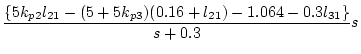 $\displaystyle \frac{\{5k_{p2}l_{21}-(5+5k_{p3})
(0.16+l_{21})-1.064-0.3l_{31}\}}{s+0.3}s$