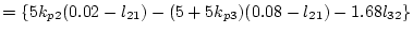 $\displaystyle =\{5k_{p2}(0.02-l_{21})-(5+5k_{p3})
(0.08-l_{21})-1.68l_{32}\}$