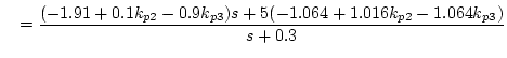 $\displaystyle \quad=\frac{(-1.91+0.1k_{p2}-0.9k_{p3})s+5(-1.064+1.016k_{p2}-1.064k_{p3})}{s+0.3}$