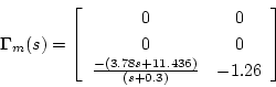 \begin{displaymath}
\mbox{\boldmath$\Gamma$}_m(s)=\left[\begin{array}{cc}
0&0\\...
...\
\frac{-(3.78s+11.436)}{(s+0.3)} & -1.26
\end{array}\right]
\end{displaymath}