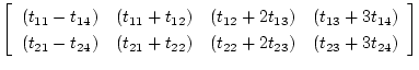 $\textstyle \left[
\begin{array}{cccc}
(t_{11}-t_{14})&(t_{11}+t_{12})&(t_{12}+2...
...1}-t_{24})&(t_{21}+t_{22})&(t_{22}+2t_{23})&(t_{23}+3t_{24})
\end{array}\right]$