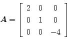 \begin{displaymath}
\mbox{\boldmath$A$}=
\left[\begin{array}{ccc}
2 & 0 & 0\\
0 & 1 & 0\\
0 & 0 & -4
\end{array}\right]
\end{displaymath}