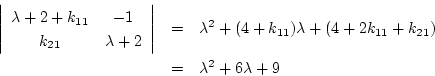 \begin{eqnarray*}
\left\vert
\begin{array}{cc}
\lambda +2+k_{11}&-1\\
k_{21}&\l...
...4+k_{11})\lambda +(4+2k_{11}+k_{21})\\
&=&\lambda^2+6\lambda +9
\end{eqnarray*}