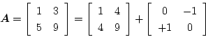 \begin{displaymath}
\mbox{\boldmath$A$}=
\left[\begin{array}{cc}
1 & 3\\
5 & 9
...
...]+
\left[\begin{array}{cc}
0 & -1\\
+1 & 0
\end{array}\right]
\end{displaymath}