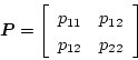 \begin{displaymath}
\mbox{\boldmath$P$}=\left[\begin{array}{cc}
p_{11} & p_{12} \\
p_{12} & p_{22}
\end{array}\right]
\end{displaymath}