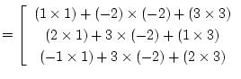 $\textstyle =\left[\begin{array}{c}
(1\times 1)+(-2)\times (-2)+(3\times 3)\\
(...
...es (-2)+(1\times 3)\\
(-1\times 1)+3\times (-2)+(2\times 3)
\end{array}\right.$