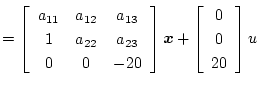 $\displaystyle =
\left[ \begin{array}{ccc}
a_{11} & a_{12} & a_{13} \\
1 & a_{2...
...ox{\boldmath$x$}+
\left[\begin{array}{ccc}
0 \\
0 \\
20
\end{array} \right]
u$