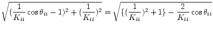 $\displaystyle \sqrt{(\frac{1}{K_{ii}}\cos\theta_{ii}-1)^2+(\frac{1}{K_{ii}})^2}
= \sqrt{\{(\frac{1}{K_{ii}})^2+1\}-\frac{2}{K_{ii}}\cos\theta_{ii}}$