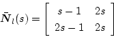 \begin{displaymath}
\bar{\mbox{\boldmath$N$}}_l(s)=
\left[ \begin{array}{cc}
s-1 & 2s\\
2s-1 & 2s
\end{array}\right]
\end{displaymath}