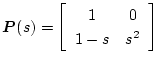 $\mbox{\boldmath$P$}(s)=
\left[ \begin{array}{cc}
1 & 0 \\
1-s & s^2
\end{array} \right]$