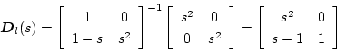 \begin{displaymath}
\mbox{\boldmath$D$}_l(s)=
\left[ \begin{array}{cc}
1 & 0  ...
...eft[ \begin{array}{cc}
s^2 & 0 \\
s-1 & 1
\end{array} \right]
\end{displaymath}