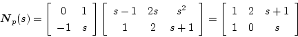 \begin{displaymath}
\mbox{\boldmath$N$}_p(s)=
\left[ \begin{array}{cc}
0 & 1  ...
...in{array}{ccc}
1 & 2 & s+1 \\
1 & 0 & s
\end{array} \right]
\end{displaymath}