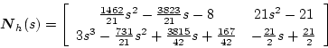 \begin{displaymath}
\mbox{\boldmath$N$}_h(s)=
\left[ \begin{array}{cc}
\frac{146...
...rac{167}{42} & -\frac{21}{2}s+\frac{21}{2}
\end{array} \right]
\end{displaymath}