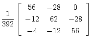 $\displaystyle \frac{1}{392}
\left[\begin{array}{ccc}
56 & -28 & 0\\
-12 & 62 & -28\\
-4 & -12 & 56
\end{array}\right]$