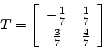 \begin{displaymath}
\mbox{\boldmath$T$}=
\left[\begin{array}{cc}
-\frac{1}{7} & \frac{1}{7}\\
\frac{3}{7} & \frac{4}{7}
\end{array}\right]
\end{displaymath}