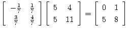 $\displaystyle \left[\begin{array}{cc}
-\frac{1}{7} & \frac{1}{7}\\
\frac{3}{7}...
...end{array}\right]=
\left[\begin{array}{cc}
0 & 1\\
5 & 8\\
\end{array}\right]$