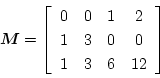 \begin{displaymath}\mbox{\boldmath$M$}=
\left[\begin{array}{cccc}
0 & 0 & 1 & 2\\
1 & 3 & 0 & 0\\
1 & 3 & 6 & 12
\end{array}\right] \end{displaymath}