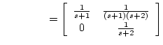 $\displaystyle \hspace*{1.5cm} = \left[\begin{array}{cc}
\frac{1}{s + 1} & \frac{1}{(s + 1)(s + 2)} \\
0 & \frac{1}{s + 2}
\end{array} \right]$