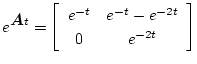 $\displaystyle e^{\mbox{\boldmath$A$}t} = \left[\begin{array}{cc}
e^{-t} & e^{-t} - e^{-2t} \\
0 & e^{-2t}
\end{array} \right]$