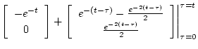$\displaystyle \left[\begin{array}{c}
-e^{-t} \\
0
\end{array} \right]
+ \left....
...frac{e^{-2(t - \tau)}}{2}
\end{array} \right] \right\vert^{\tau = t}_{\tau = 0}$