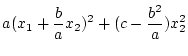 $\displaystyle a(x_1 + \frac{b}{a} x_2)^2 + (c - \frac{b^2}{a})x^{2}_{2}$