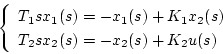 \begin{displaymath}
\left\{ \begin{array}{l}
T_1sx_1(s)=-x_1(s)+K_1x_2(s)\\
T_2sx_2(s)=-x_2(s)+K_2u(s)
\end{array}\right.
\end{displaymath}