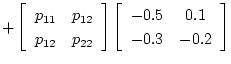 $\textstyle + \left [ \begin{array}{cc}
p_{11} & p_{12} \\
p_{12} & p_{22}
\end...
...ght ]
\left [ \begin{array}{cc}
-0.5 & 0.1 \\
-0.3 & -0.2
\end{array} \right ]$