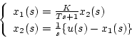 \begin{displaymath}
\left\{ \begin{array}{l}
x_1(s)=\frac{K}{Ts+1}x_2(s)\\
x_2(s)=\frac{1}{s}\{u(s)-x_1(s)\}
\end{array}\right.
\end{displaymath}