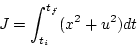 \begin{displaymath}
J = \int^{t_f}_{t_i} (x^2 + u^2) d t
\end{displaymath}
