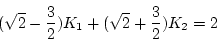 \begin{displaymath}
(\sqrt{2} - \frac{3}{2}) K_1 + (\sqrt{2} + \frac{3}{2}) K_2 = 2
\end{displaymath}