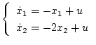 $\displaystyle \left\{\begin{array}{l}
\dot{x}_1=-x_1+u\\
\dot{x}_2=-2x_2+u
\end{array}\right.$
