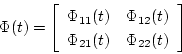 \begin{displaymath}
\Phi(t)=
\left[
\begin{array}{cc}
\Phi_{11}(t)&\Phi_{12}(t)\\
\Phi_{21}(t)&\Phi_{22}(t)
\end{array}\right]
\end{displaymath}