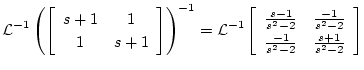 $\displaystyle {\cal L}^{-1}\left(\left[
\begin{array}{cc}
s+1 & 1\\
1 & s+1
\e...
... & \frac{-1}{s^2-2} \\
\frac{-1}{s^2-2} & \frac{s+1}{s^2-2}
\end{array}\right]$
