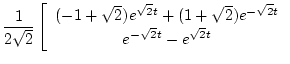 $\displaystyle \frac{1}{2\sqrt{2}}\left[
\begin{array}{c}
(-1+\sqrt{2})e^{\sqrt{...
...+(1+\sqrt{2})e^{-\sqrt{2}t} \\
e^{-\sqrt{2}t}-e^{\sqrt{2}t}
\end{array}\right.$