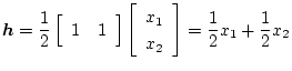 $\displaystyle \mbox{\boldmath$h$}=\frac12\left[\begin{array}{cc}
1&1
\end{array...
...ht]
\left[\begin{array}{c}
x_1\\
x_2
\end{array}\right]=
\frac12x_1+\frac12x_2$