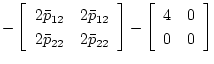$\displaystyle -
\left[
\begin{array}{cc}
2\bar{p}_{12}&2\bar{p}_{12}\\
2\bar{p...
...22}
\end{array}\right]
-
\left[
\begin{array}{cc}
4&0\\
0&0
\end{array}\right]$