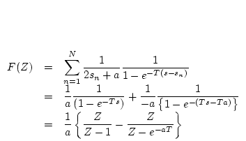 $\begin{array}[t]{rcl}
F(Z)
& = & \displaystyle \sum_{n=1}^{N} \frac{1}{2s_{n}+...
... \frac{1}{a}
\left\{ \frac{Z}{Z-1}-
\frac{Z}
{Z-e^{-aT}}\right\}
\end{array}$