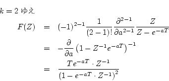 \begin{eqnarray*}
k=2\mbox{ゆえ}&&\\
F(Z)
& = & (-1)^{2-1}
\frac{1}{(2-1)!}
...
...Te^{-aT} \cdot Z^{-1}}
{\left(1-e^{-aT}\cdot Z^{-1}\right)^{2}}
\end{eqnarray*}