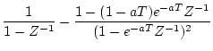 $\displaystyle \frac{1}{1-Z^{-1}}-
\frac{1-(1-aT)e^{-aT}Z^{-1}}
{(1-e^{-aT}Z^{-1})^{2}}$
